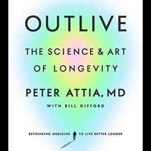 Outlive: The Science & Art of Longevity by Peter Attia, MD with Bill Gifford